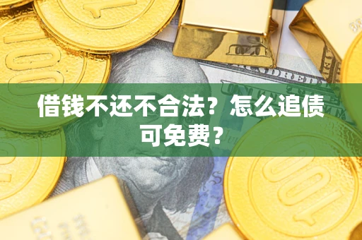 济南借钱不还不合法？怎么追债可免费？