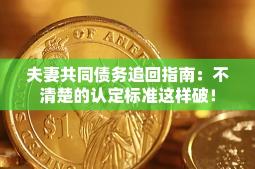 济南夫妻共同债务追回指南：不清楚的认定标准这样破！