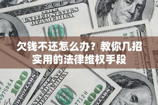 济南欠钱不还怎么办？教你几招实用的法律维权手段