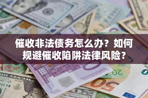 济南催收非法债务怎么办？如何规避催收陷阱法律风险？