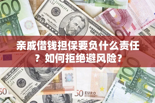 济南亲戚借钱担保要负什么责任？如何拒绝避风险？