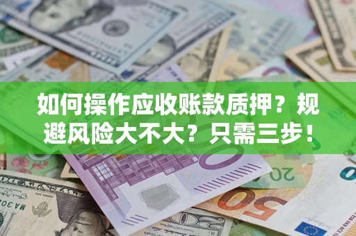 济南如何操作应收账款质押？规避风险大不大？只需三步！