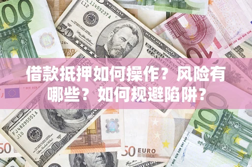 济南借款抵押如何操作?风险有哪些?如何规避陷阱? 济南借款抵押如何操作?风险有哪些?如何规避陷阱?