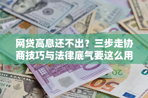 济南网贷高息还不出？三步走协商技巧与法律底气要这么用