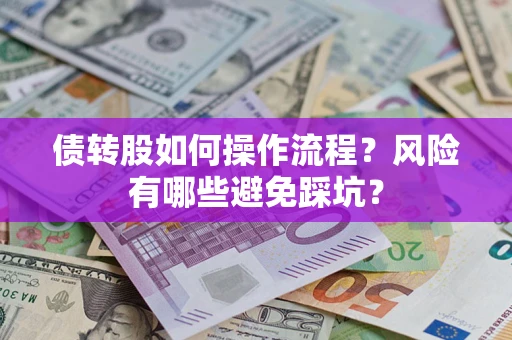 济南债转股如何操作流程?风险有哪些避免踩坑? 济南债转股如何操作流程?风险有哪些避免踩坑?