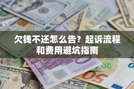 济南欠钱不还怎么告?起诉流程和费用避坑指南 济南欠钱不还怎么告?起诉流程和费用避坑指南