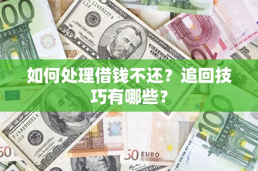 济南如何处理借钱不还？追回技巧有哪些？