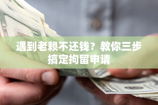 济南遇到老赖不还钱？教你三步搞定拘留申请
