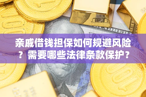 济南亲戚借钱担保如何规避风险？需要哪些法律条款保护？