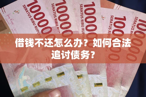 济南借钱不还怎么办？如何合法追讨债务？