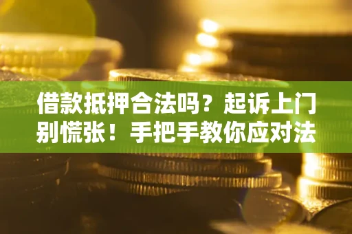 济南借款抵押合法吗？起诉上门别慌张！手把手教你应对法律程序