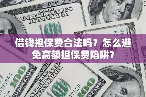 济南借钱担保费合法吗？怎么避免高额担保费陷阱？