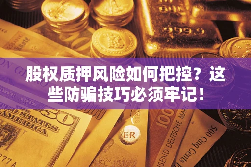 济南股权质押风险如何把控？这些防骗技巧必须牢记！