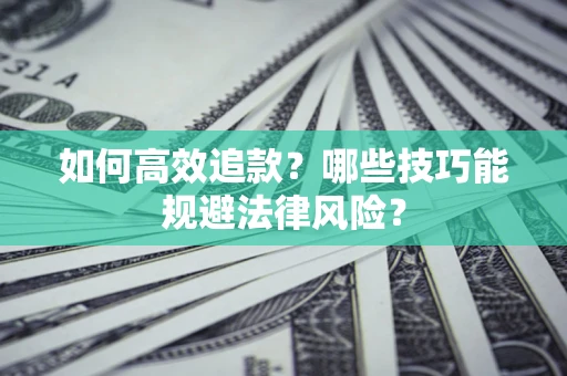 济南如何高效追款？哪些技巧能规避法律风险？