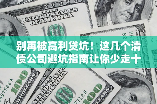 济南别再被高利贷坑！这几个清债公司避坑指南让你少走十年弯路