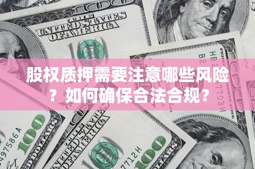 济南股权质押需要注意哪些风险？如何确保合法合规？