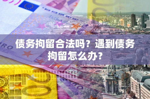 济南债务拘留合法吗？遇到债务拘留怎么办？