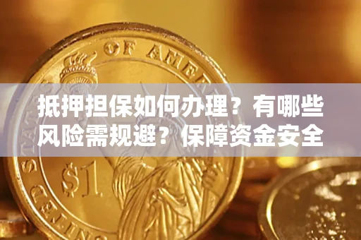 济南抵押担保如何办理？有哪些风险需规避？保障资金安全