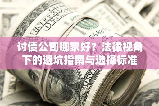 济南讨债公司哪家好？法律视角下的避坑指南与选择标准