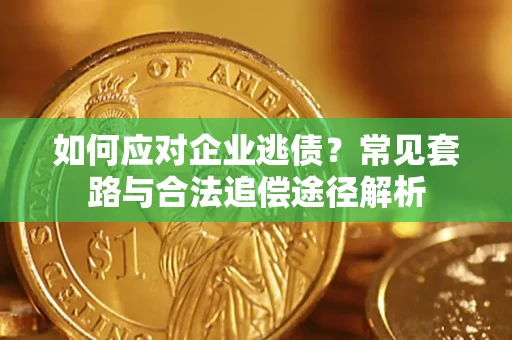 济南如何应对企业逃债？常见套路与合法追偿途径解析