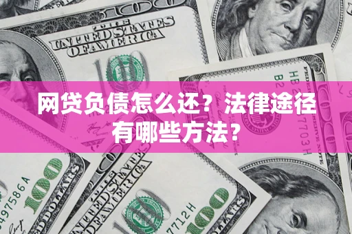 济南网贷负债怎么还？法律途径有哪些方法？