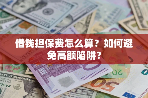济南借钱担保费怎么算？如何避免高额陷阱？