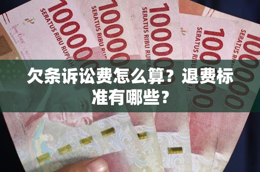 济南欠条诉讼费怎么算？退费标准有哪些？