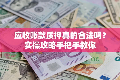 济南应收账款质押真的合法吗？实操攻略手把手教你