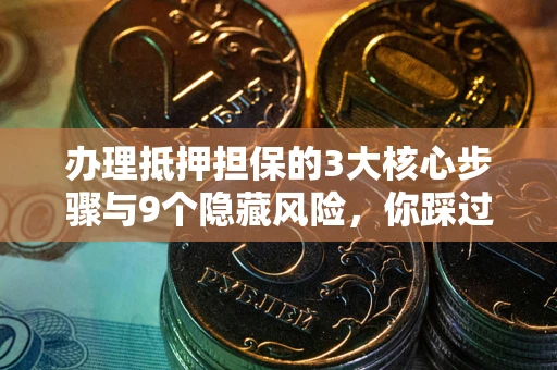 济南办理抵押担保的3大核心步骤与9个隐藏风险，你踩过哪个坑？