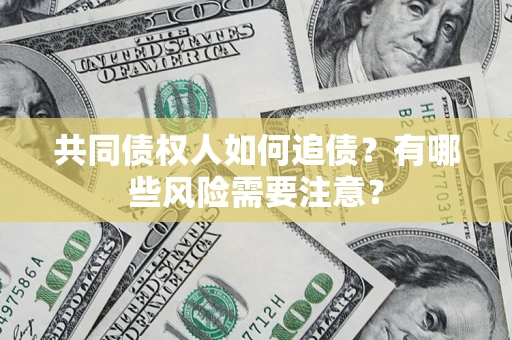 济南共同债权人如何追债？有哪些风险需要注意？