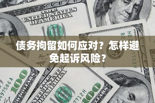 济南债务拘留如何应对？怎样避免起诉风险？