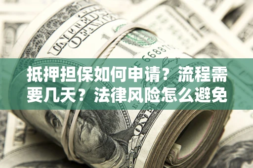 济南抵押担保如何申请？流程需要几天？法律风险怎么避免？避坑指南