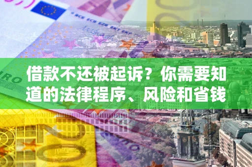 济南借款不还被起诉？你需要知道的法律程序、风险和省钱技巧