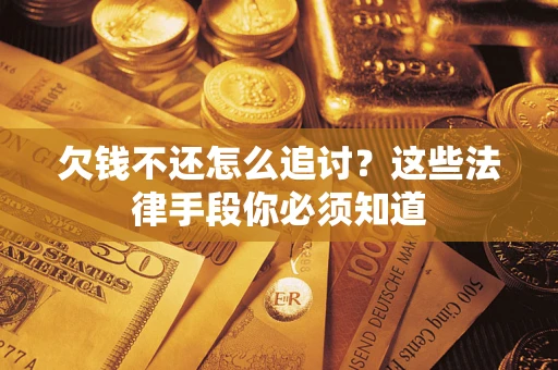 济南欠钱不还怎么追讨？这些法律手段你必须知道
