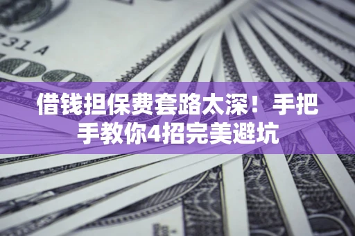 济南借钱担保费套路太深！手把手教你4招完美避坑