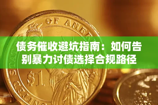济南债务催收避坑指南：如何告别暴力讨债选择合规路径