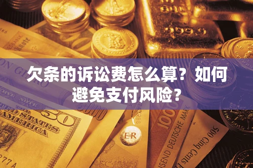 济南欠条的诉讼费怎么算？如何避免支付风险？