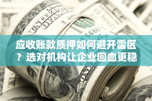 济南应收账款质押如何避开雷区？选对机构让企业回血更稳