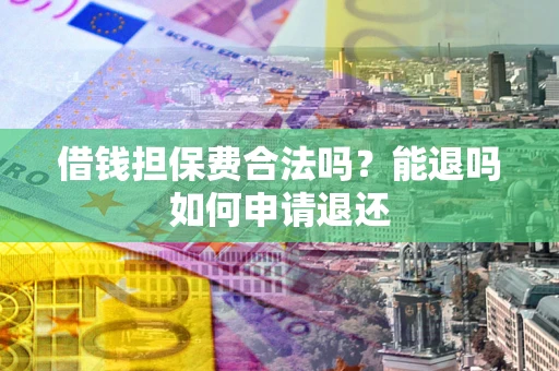 济南借钱担保费合法吗？能退吗如何申请退还