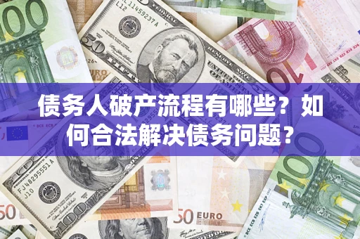 济南债务人破产流程有哪些？如何合法解决债务问题？