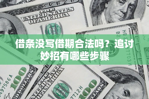 济南借条没写借期合法吗？追讨妙招有哪些步骤