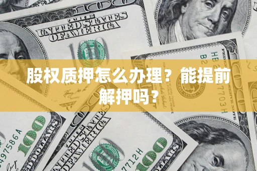 济南股权质押怎么办理？能提前解押吗？