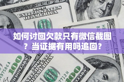 济南如何讨回欠款只有微信截图？当证据有用吗追回？