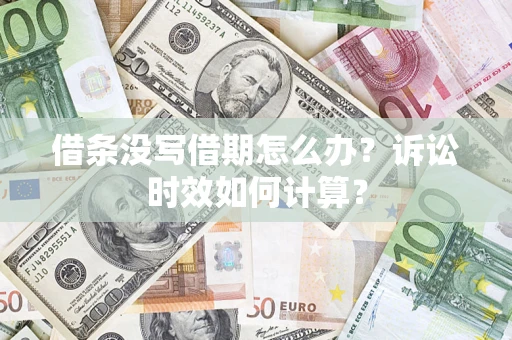 济南借条没写借期怎么办？诉讼时效如何计算？