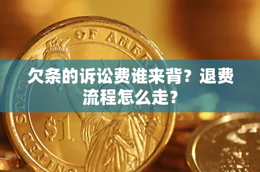 济南欠条的诉讼费谁来背？退费流程怎么走？