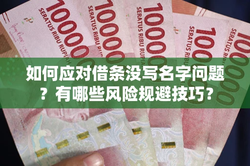济南如何应对借条没写名字问题？有哪些风险规避技巧？