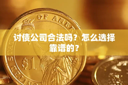 济南讨债公司合法吗？怎么选择靠谱的？