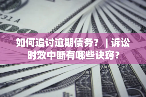 济南如何追讨逾期债务？ | 诉讼时效中断有哪些诀窍？