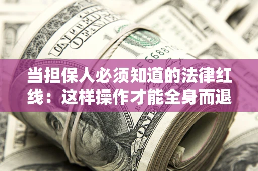济南当担保人必须知道的法律红线：这样操作才能全身而退
