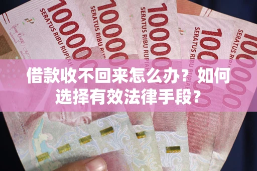 济南借款收不回来怎么办？如何选择有效法律手段？